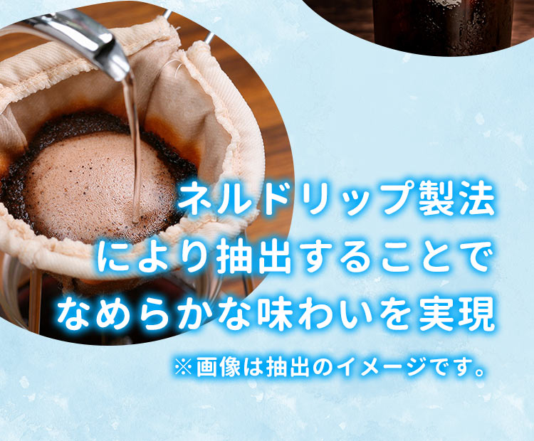 ネルドリップ製法により抽出することでなめらかな味わいを実現※画像は抽出のイメージです。